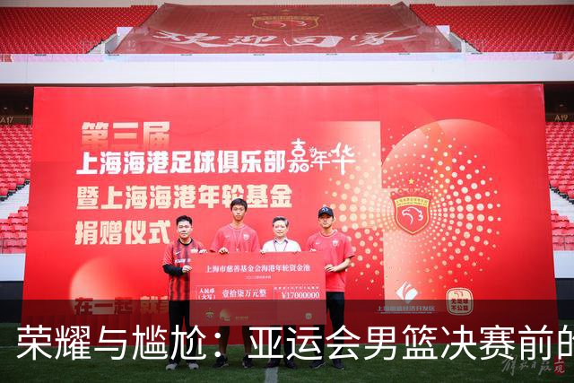 荣耀与尴尬：亚运会男篮决赛前的戏剧性对决
